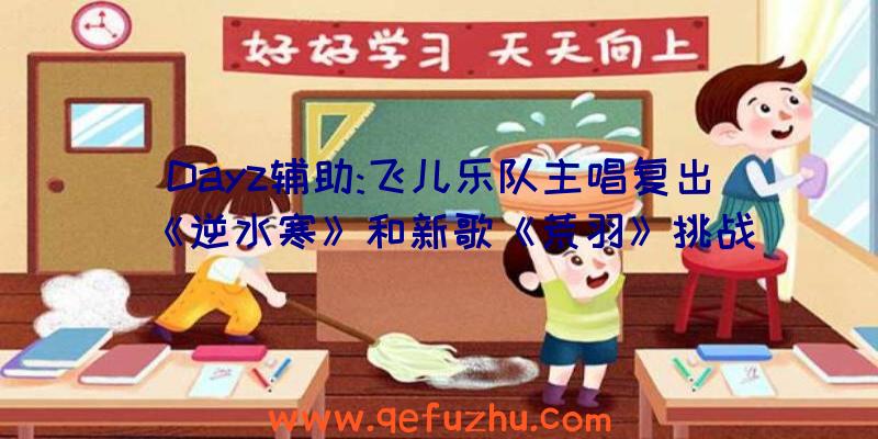 Dayz辅助:飞儿乐队主唱复出